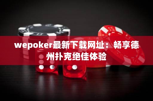 wepoker最新下載網(wǎng)址：暢享德州撲克絕佳體驗(yàn)