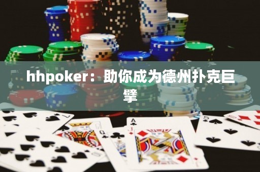 hhpoker：助你成為德州撲克巨擘