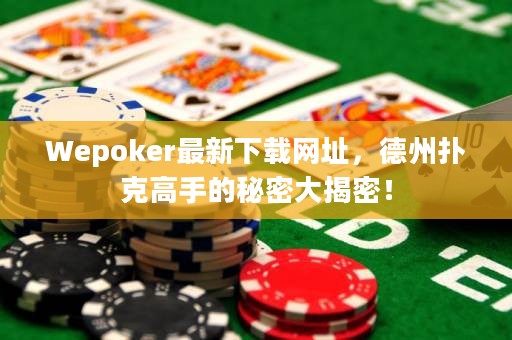 Wepoker最新下載網(wǎng)址，德州撲克高手的秘密大揭密！