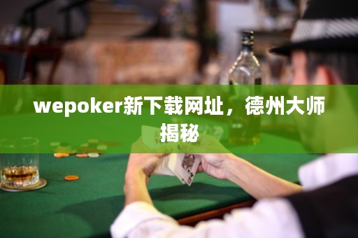 wepoker新下載網(wǎng)址，德州大師揭秘