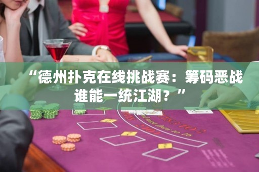 “德州撲克在線挑戰(zhàn)賽：籌碼惡戰(zhàn)誰能一統(tǒng)江湖？”
