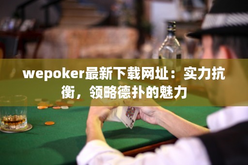 wepoker最新下載網(wǎng)址：實(shí)力抗衡，領(lǐng)略德?lián)涞镊攘? title=