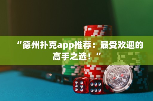 “德州撲克app推薦：最受歡迎的高手之選！”