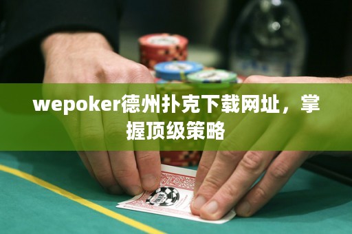 wepoker德州撲克下載網(wǎng)址，掌握頂級策略