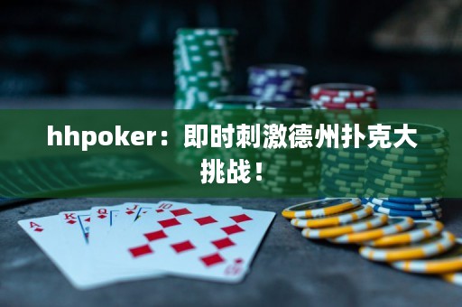 hhpoker：即時(shí)刺激德州撲克大挑戰(zhàn)！