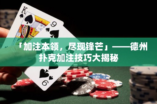 「加注本領，盡現(xiàn)鋒芒」——德州撲克加注技巧大揭秘