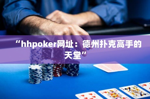 “hhpoker網(wǎng)址：德州撲克高手的天堂”