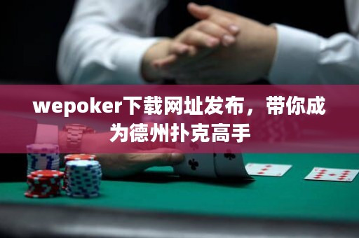 wepoker下載網(wǎng)址發(fā)布，帶你成為德州撲克高手