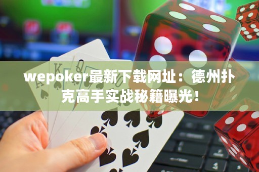 wepoker最新下載網址：德州撲克高手實戰(zhàn)秘籍曝光！