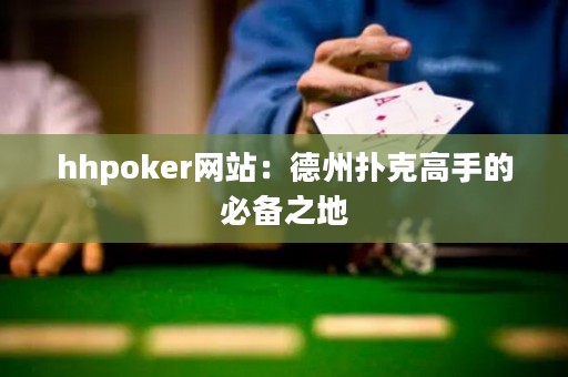 hhpoker網站：德州撲克高手的必備之地