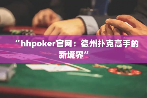 “hhpoker官網：德州撲克高手的新境界”