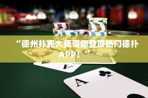 “德州撲克大師帶你登頂熱門德?lián)銩PP！”