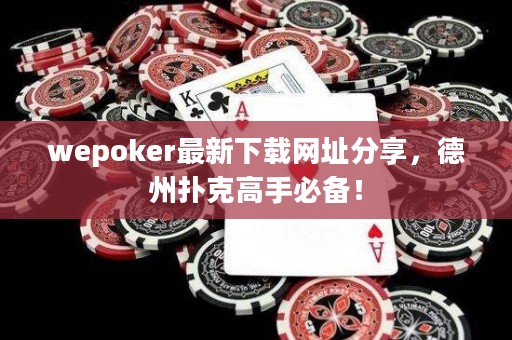 wepoker最新下載網址分享，德州撲克高手必備！