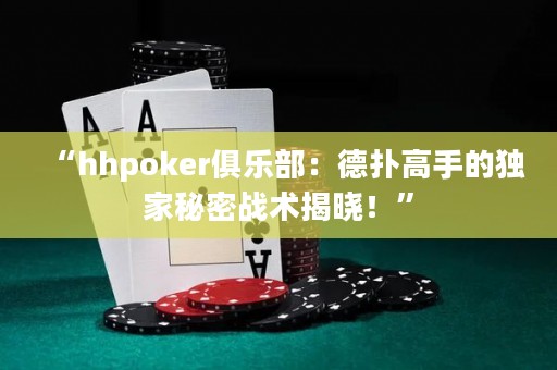“hhpoker俱樂部：德?lián)涓呤值莫毤颐孛軕?zhàn)術揭曉！”