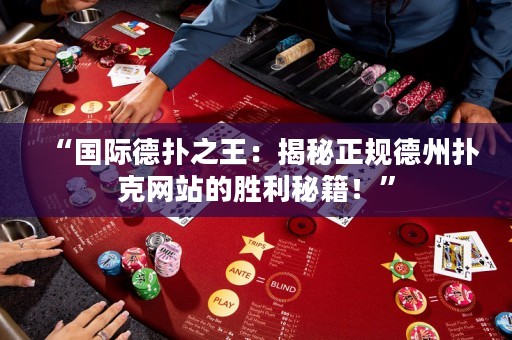 “國際德?lián)渲酰航颐卣?guī)德州撲克網站的勝利秘籍！”