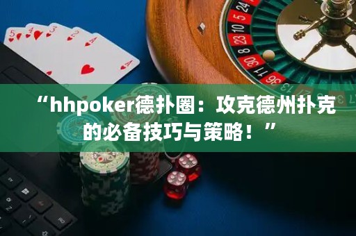 “hhpoker德?lián)淙Γ汗タ说轮輷淇说谋貍浼记膳c策略！”