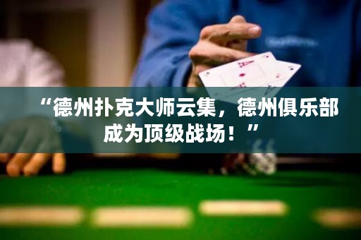 “德州撲克大師云集，德州俱樂部成為頂級戰(zhàn)場！”