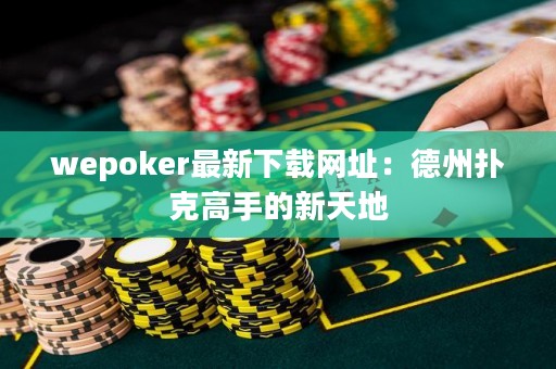 wepoker最新下載網(wǎng)址：德州撲克高手的新天地
