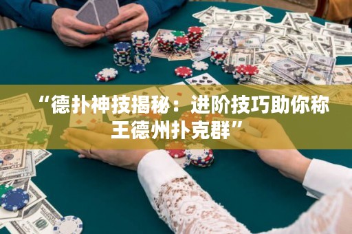 “德?lián)渖窦冀颐兀哼M階技巧助你稱王德州撲克群”