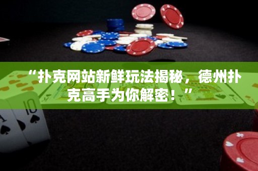 “撲克網(wǎng)站新鮮玩法揭秘，德州撲克高手為你解密！”