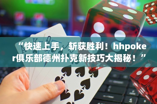 “快速上手，斬獲勝利！hhpoker俱樂部德州撲克新技巧大揭秘！”