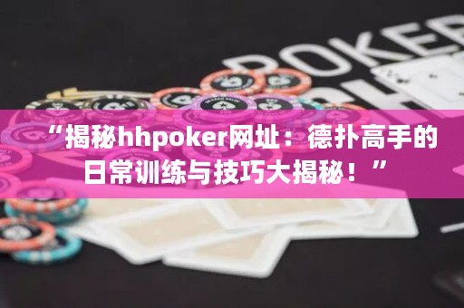 “揭秘hhpoker網(wǎng)址：德?lián)涓呤值娜粘Ｓ?xùn)練與技巧大揭秘！”