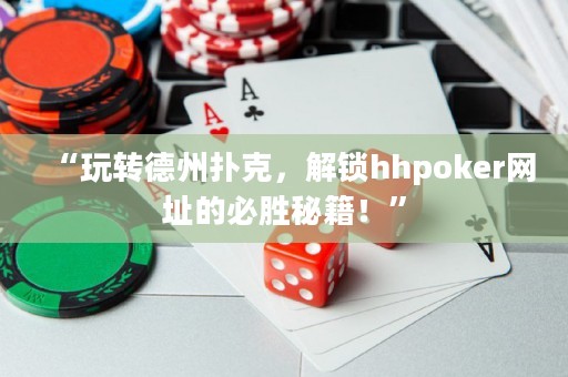 “玩轉(zhuǎn)德州撲克，解鎖hhpoker網(wǎng)址的必勝秘籍！”
