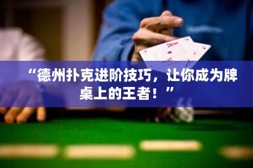 “德州撲克進(jìn)階技巧，讓你成為牌桌上的王者！”