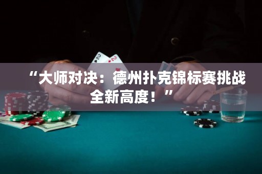 “大師對(duì)決：德州撲克錦標(biāo)賽挑戰(zhàn)全新高度！”