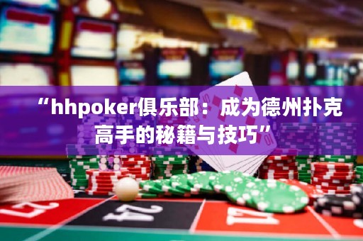 “hhpoker俱樂(lè)部：成為德州撲克高手的秘籍與技巧”
