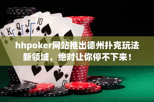 hhpoker網(wǎng)站推出德州撲克玩法新領(lǐng)域，絕對(duì)讓你停不下來(lái)！