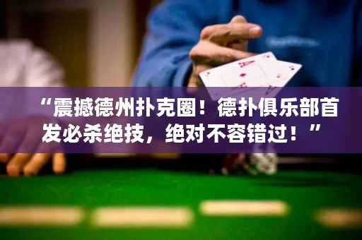 “震撼德州撲克圈！德?lián)渚銟?lè)部首發(fā)必殺絕技，絕對(duì)不容錯(cuò)過(guò)！”