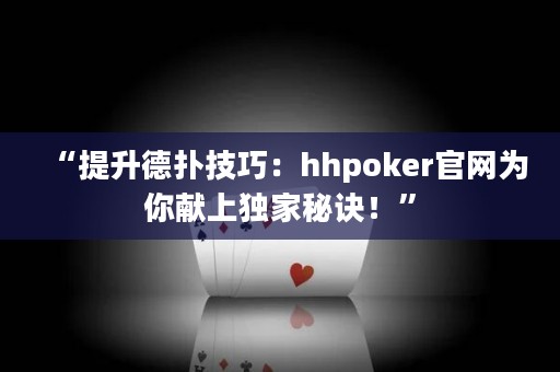 “提升德?lián)浼记桑篽hpoker官網(wǎng)為你獻(xiàn)上獨(dú)家秘訣！”