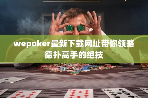 wepoker最新下載網(wǎng)址帶你領(lǐng)略德?lián)涓呤值慕^技