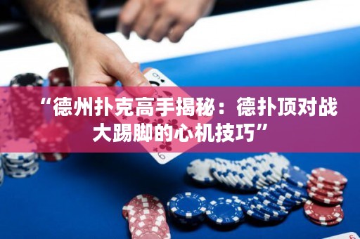 “德州撲克高手揭秘：德?lián)漤攲?duì)戰(zhàn)大踢腳的心機(jī)技巧”
