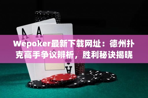 Wepoker最新下載網(wǎng)址：德州撲克高手爭(zhēng)議辨析，勝利秘訣揭曉