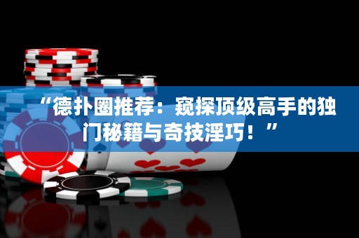 “德?lián)淙ν扑]：窺探頂級(jí)高手的獨(dú)門(mén)秘籍與奇技淫巧！”