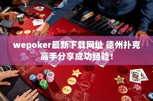 wepoker最新下載網(wǎng)址 德州撲克高手分享成功經(jīng)驗(yàn)！