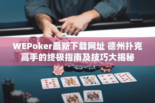 WEPoker最新下載網(wǎng)址 德州撲克高手的終極指南及技巧大揭秘