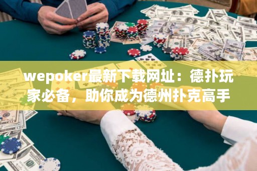 wepoker最新下載網(wǎng)址：德?lián)渫婕冶貍?，助你成為德州撲克高手? title=