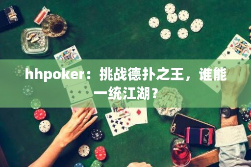 hhpoker：挑戰(zhàn)德?lián)渲?，誰(shuí)能一統(tǒng)江湖？
