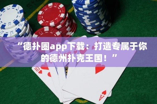 “德?lián)淙pp下載：打造專屬于你的德州撲克王國(guó)！”