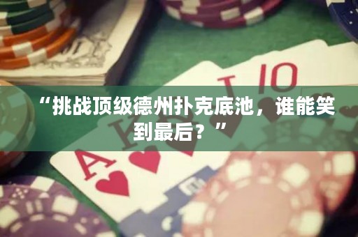“挑戰(zhàn)頂級(jí)德州撲克底池，誰(shuí)能笑到最后？”