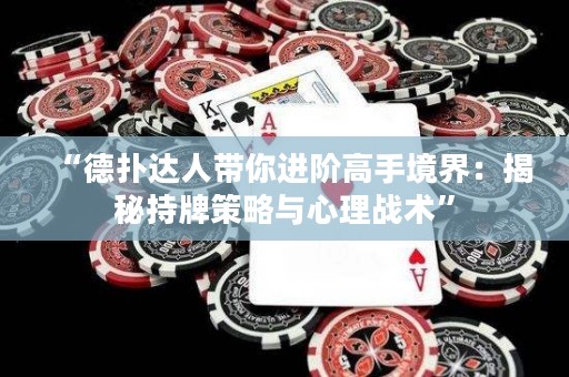 “德?lián)溥_(dá)人帶你進(jìn)階高手境界：揭秘持牌策略與心理戰(zhàn)術(shù)”