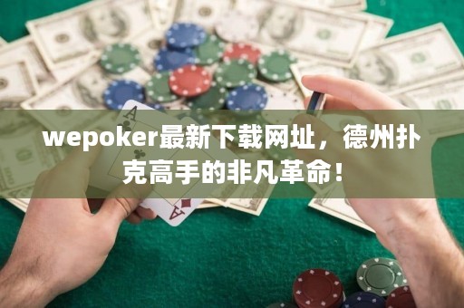 wepoker最新下載網(wǎng)址，德州撲克高手的非凡革命！