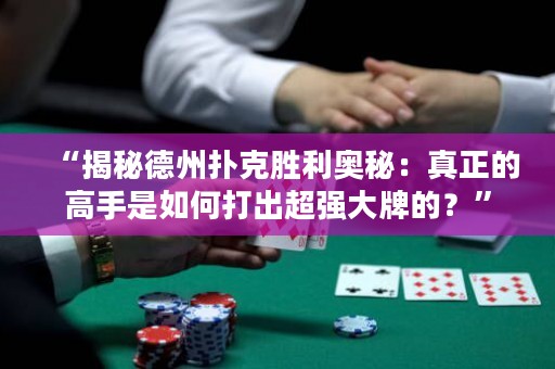 “揭秘德州撲克勝利奧秘：真正的高手是如何打出超強(qiáng)大牌的？”