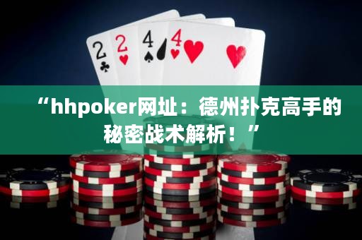 “hhpoker網(wǎng)址：德州撲克高手的秘密戰(zhàn)術(shù)解析！”