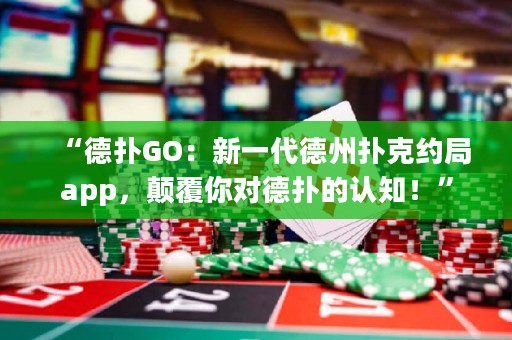 “德?lián)銰O：新一代德州撲克約局app，顛覆你對德?lián)涞恼J(rèn)知！”