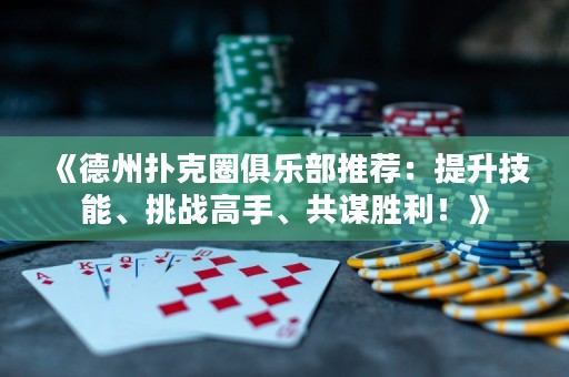 《德州撲克圈俱樂部推薦：提升技能、挑戰(zhàn)高手、共謀勝利！》