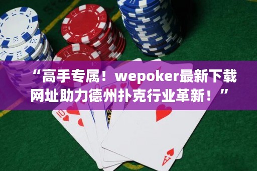 “高手專屬！wepoker最新下載網(wǎng)址助力德州撲克行業(yè)革新！”